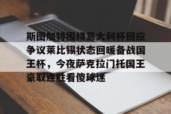 贝博电竞入口 -包含斯图加特围绕意大利杯回应争议莱比锡状态回暖备战国王杯，今夜萨克拉门托国王豪取连胜看傻球迷的词条